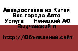 Авиадоставка из Китая - Все города Авто » Услуги   . Ненецкий АО,Выучейский п.